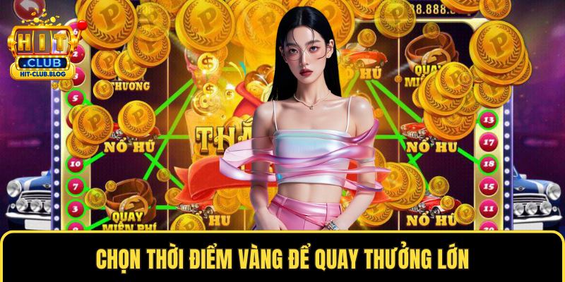 Chọn thời điểm vàng để quay thưởng lớn
