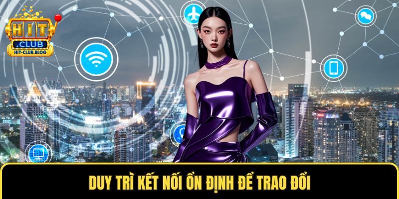 Duy trì kết nối ổn định để trao đổi