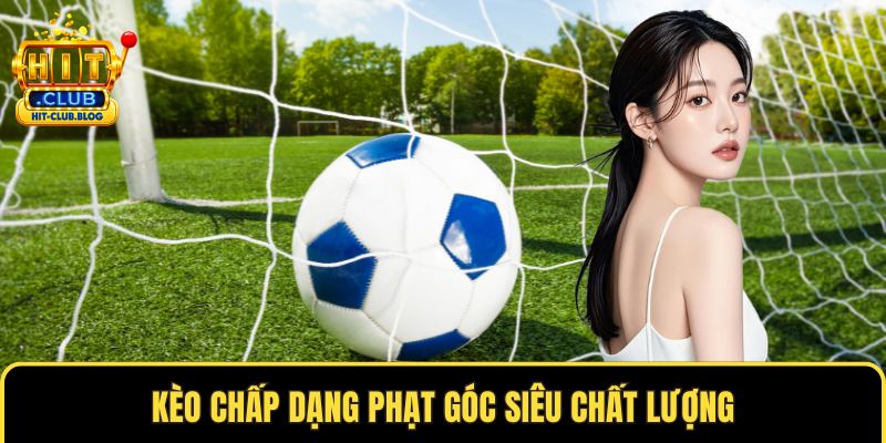 Kèo chấp dạng phạt góc siêu chất lượng