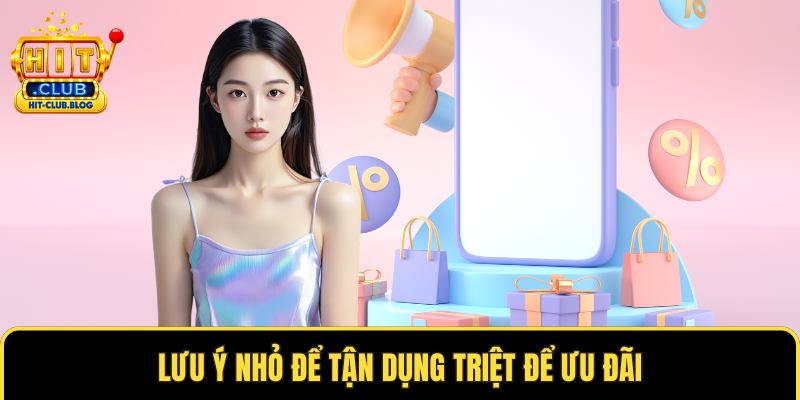 Lưu ý nhỏ để tận dụng triệt để ưu đãi