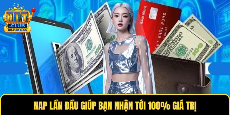 Nap lần đầu giúp bạn nhận tới 100% giá trị 
