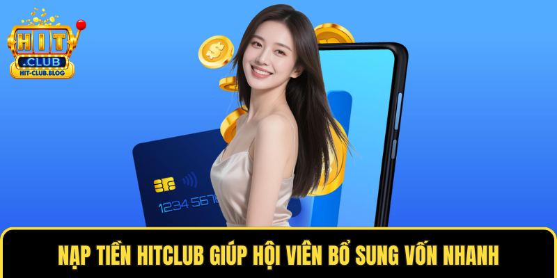 Nạp tiền HITCLUB giúp hội viên bổ sung vốn nhanh