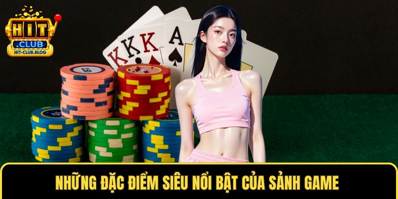 Những đặc điểm siêu nổi bật của sảnh game 