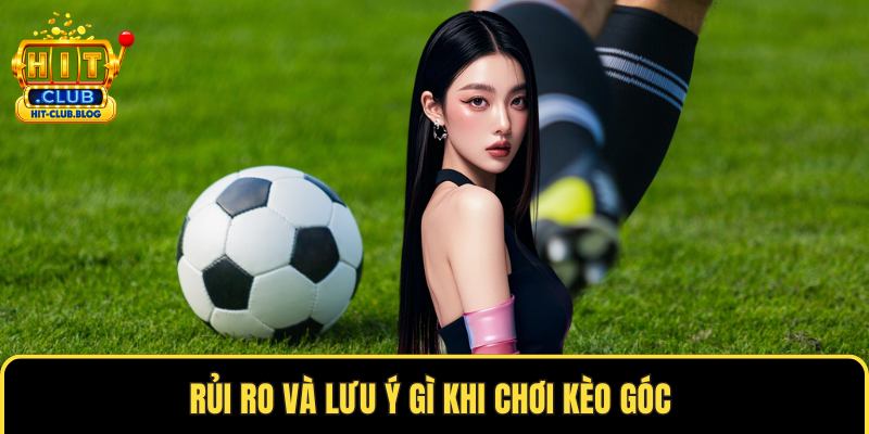 Rủi ro và lưu ý gì khi chơi kèo góc 