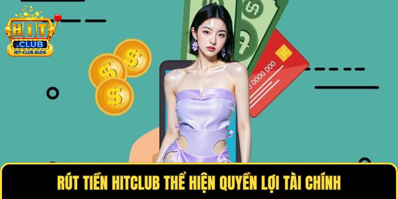 Rút tiền HITCLUB thể hiện quyền lợi tài chính