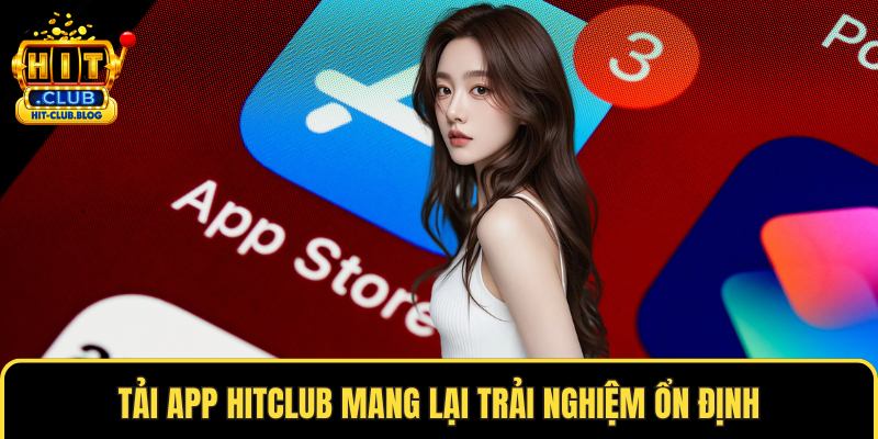 Tải app HITCLUB mang lại trải nghiệm ổn định