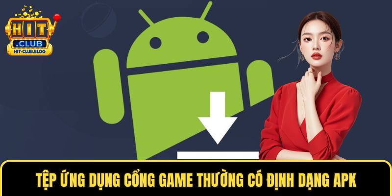 Tệp ứng dụng cổng game thường có định dạng APK