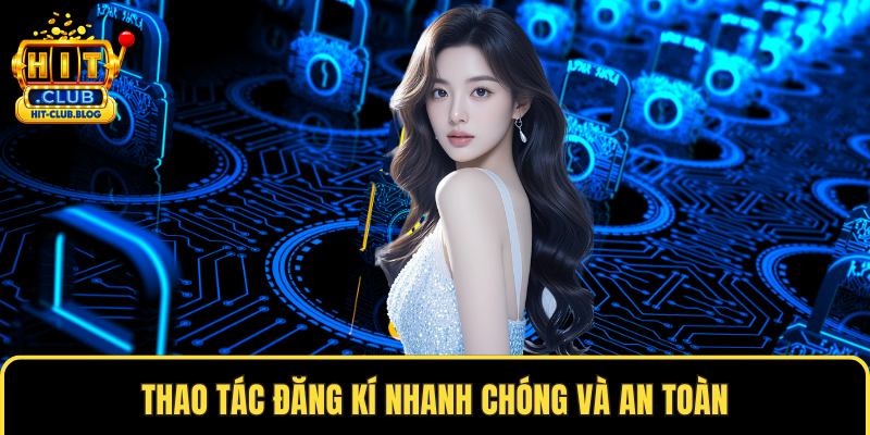 Thao tác đăng kí nhanh chóng và an toàn