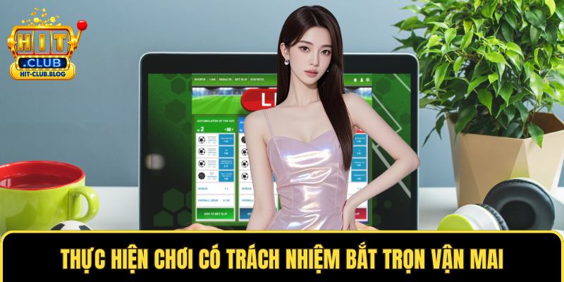 Thực hiện chơi có trách nhiệm bắt trọn vận mai