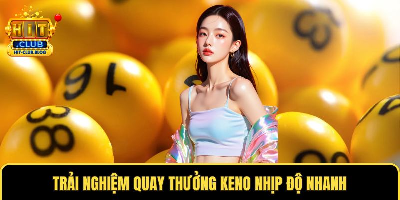 Trải nghiệm quay thưởng keno nhịp độ nhanh