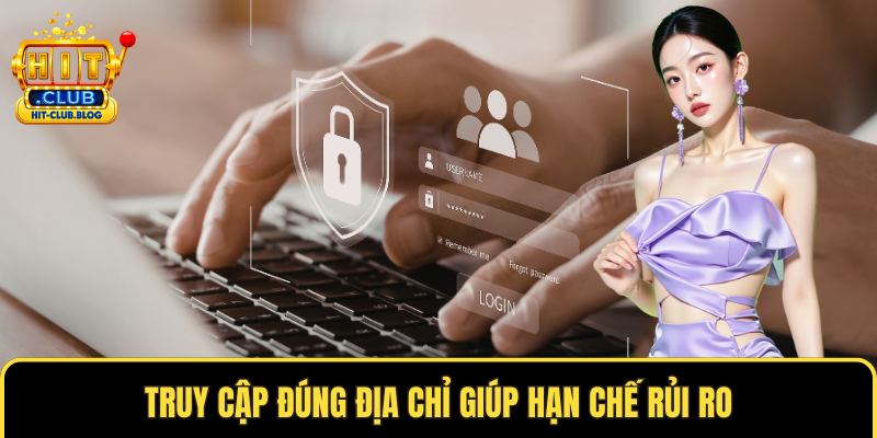Truy cập đúng địa chỉ giúp hạn chế rủi ro