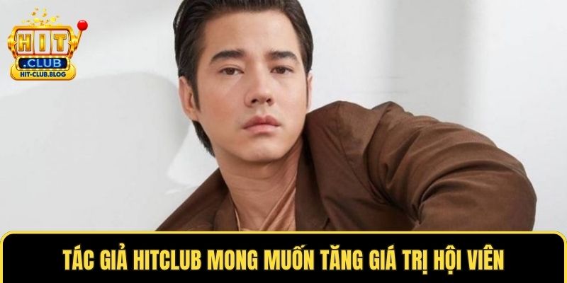 Tác giả HITCLUB mong muốn tăng giá trị hội viên